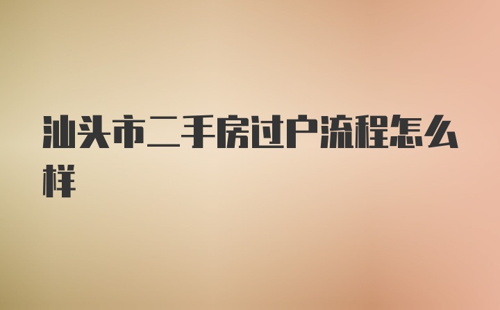 汕头市二手房过户流程怎么样