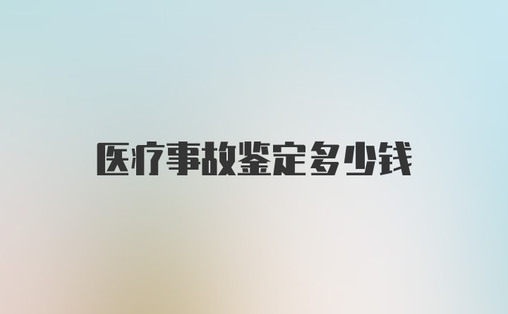 医疗事故鉴定多少钱