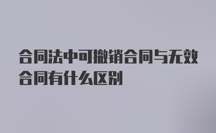 合同法中可撤销合同与无效合同有什么区别