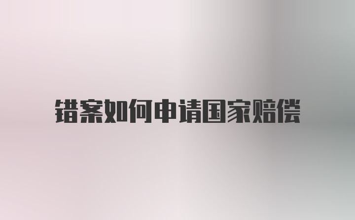 错案如何申请国家赔偿