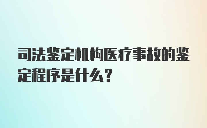 司法鉴定机构医疗事故的鉴定程序是什么？