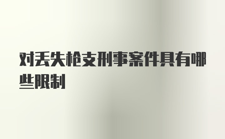 对丢失枪支刑事案件具有哪些限制