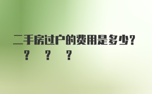 二手房过户的费用是多少? ? ? ?