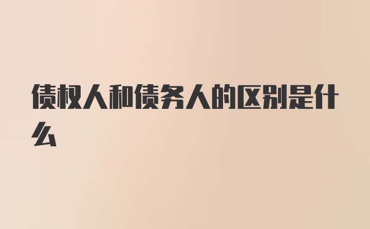 债权人和债务人的区别是什么