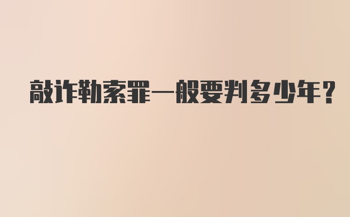 敲诈勒索罪一般要判多少年？