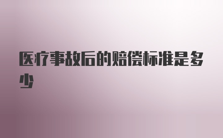 医疗事故后的赔偿标准是多少