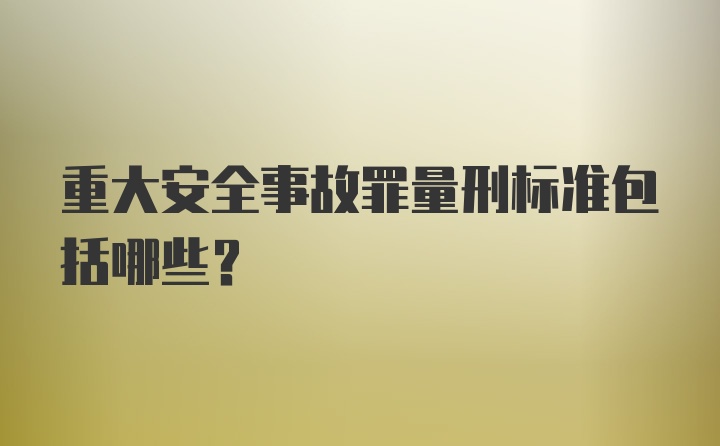 重大安全事故罪量刑标准包括哪些?