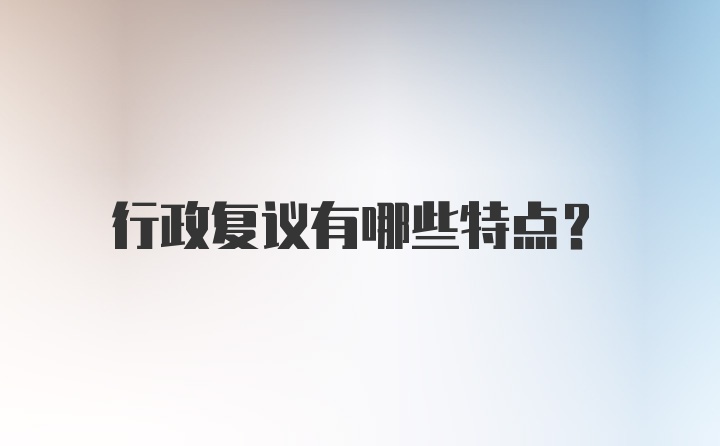 行政复议有哪些特点？