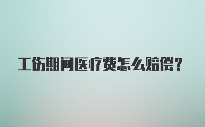 工伤期间医疗费怎么赔偿？