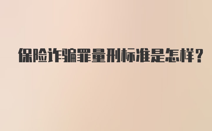 保险诈骗罪量刑标准是怎样？