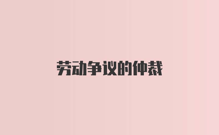 劳动争议的仲裁