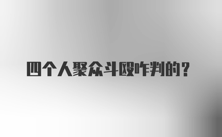 四个人聚众斗殴咋判的?