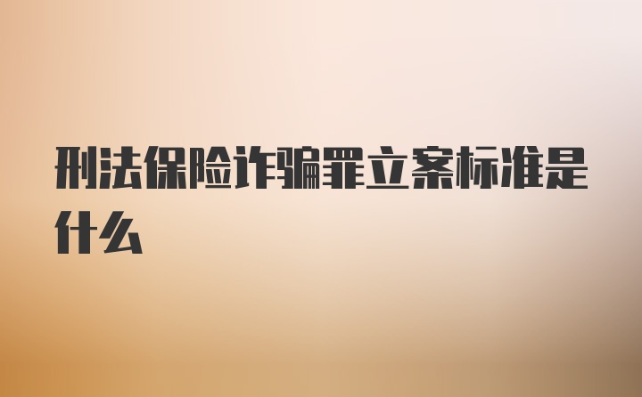 刑法保险诈骗罪立案标准是什么