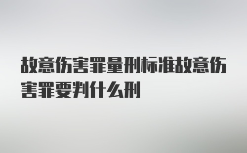 故意伤害罪量刑标准故意伤害罪要判什么刑