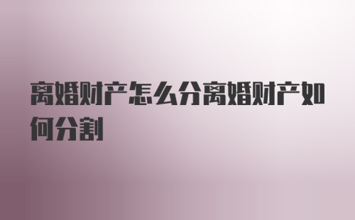 离婚财产怎么分离婚财产如何分割