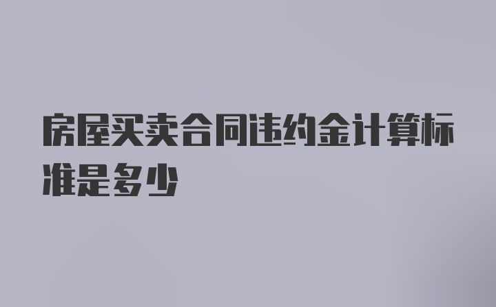 房屋买卖合同违约金计算标准是多少