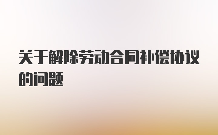 关于解除劳动合同补偿协议的问题