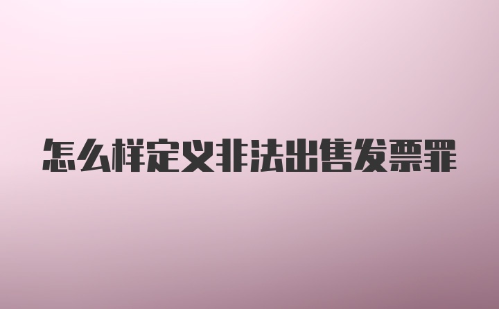 怎么样定义非法出售发票罪