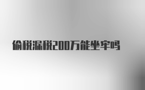 偷税漏税200万能坐牢吗