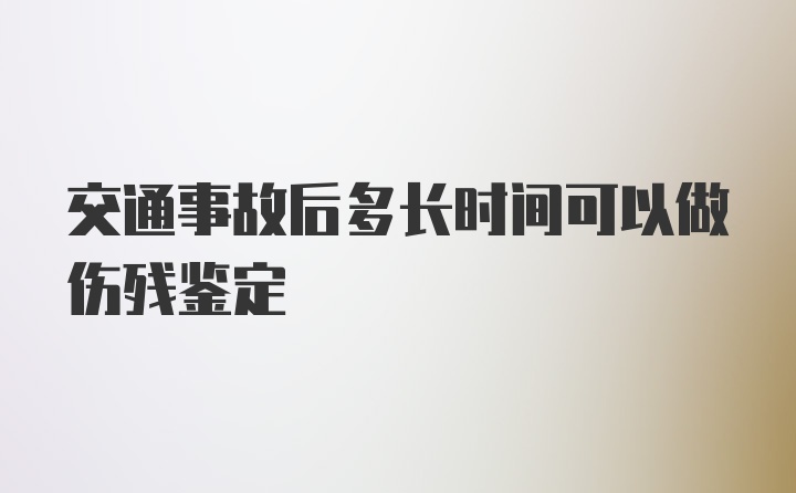 交通事故后多长时间可以做伤残鉴定