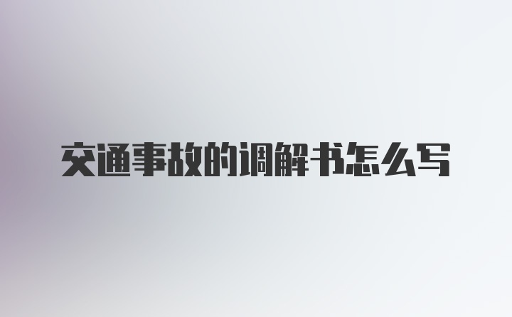 交通事故的调解书怎么写