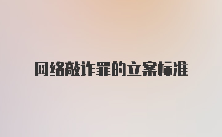 网络敲诈罪的立案标准