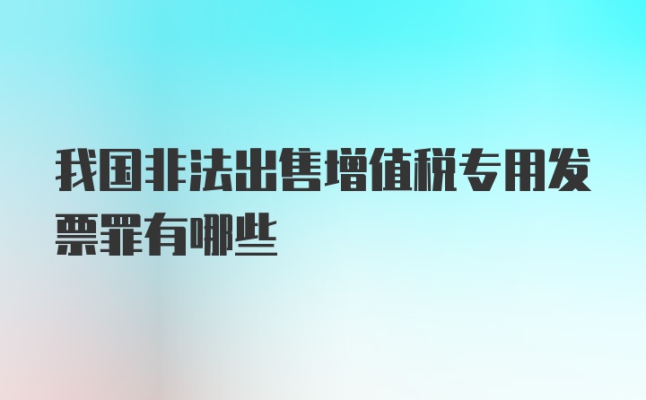 我国非法出售增值税专用发票罪有哪些