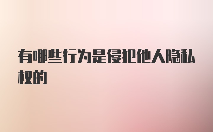 有哪些行为是侵犯他人隐私权的