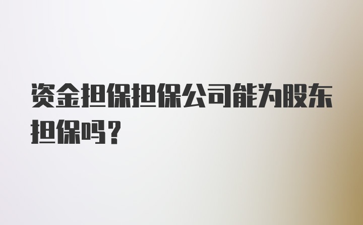 资金担保担保公司能为股东担保吗？