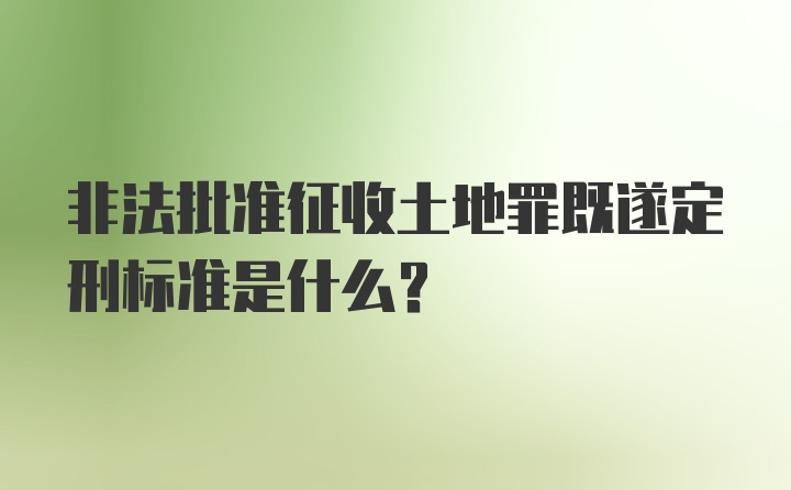 非法批准征收土地罪既遂定刑标准是什么？