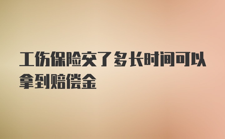 工伤保险交了多长时间可以拿到赔偿金