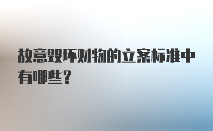 故意毁坏财物的立案标准中有哪些？