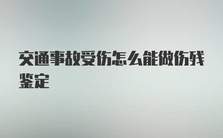 交通事故受伤怎么能做伤残鉴定