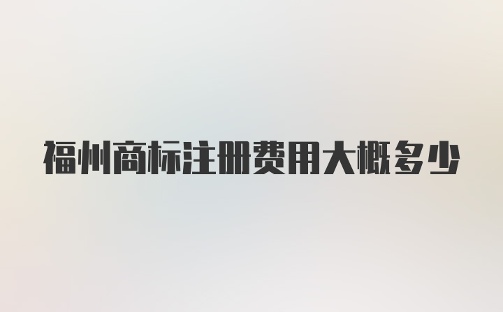 福州商标注册费用大概多少