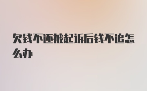 欠钱不还被起诉后钱不追怎么办