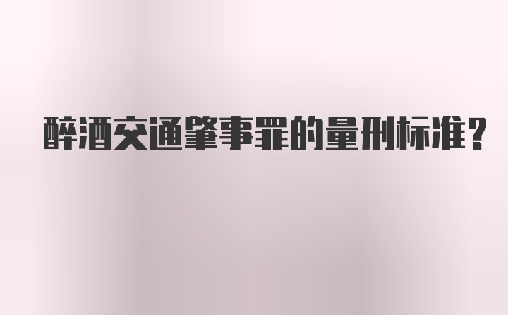 醉酒交通肇事罪的量刑标准？