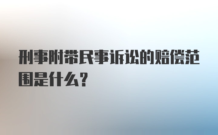 刑事附带民事诉讼的赔偿范围是什么？