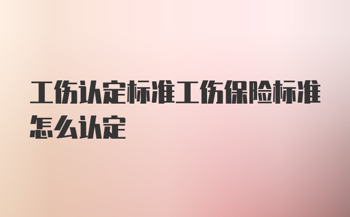 工伤认定标准工伤保险标准怎么认定