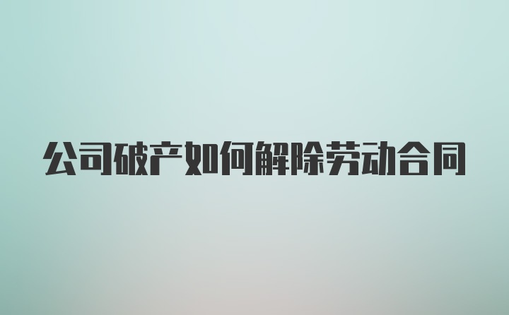 公司破产如何解除劳动合同