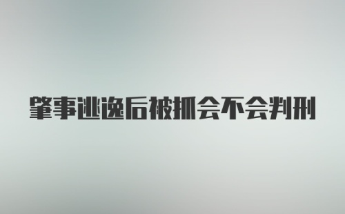 肇事逃逸后被抓会不会判刑