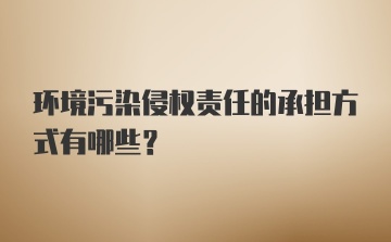 环境污染侵权责任的承担方式有哪些?