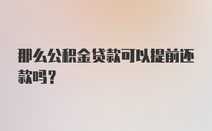 那么公积金贷款可以提前还款吗？