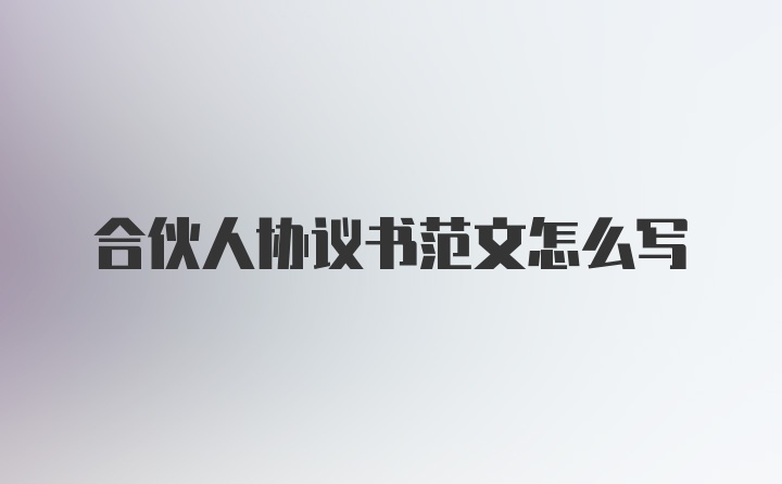 合伙人协议书范文怎么写