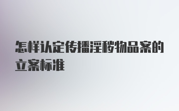 怎样认定传播淫秽物品案的立案标准