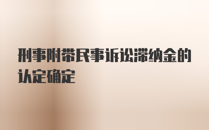 刑事附带民事诉讼滞纳金的认定确定