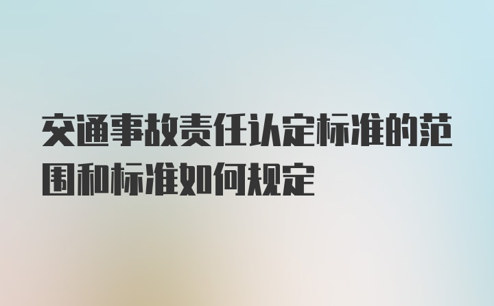 交通事故责任认定标准的范围和标准如何规定