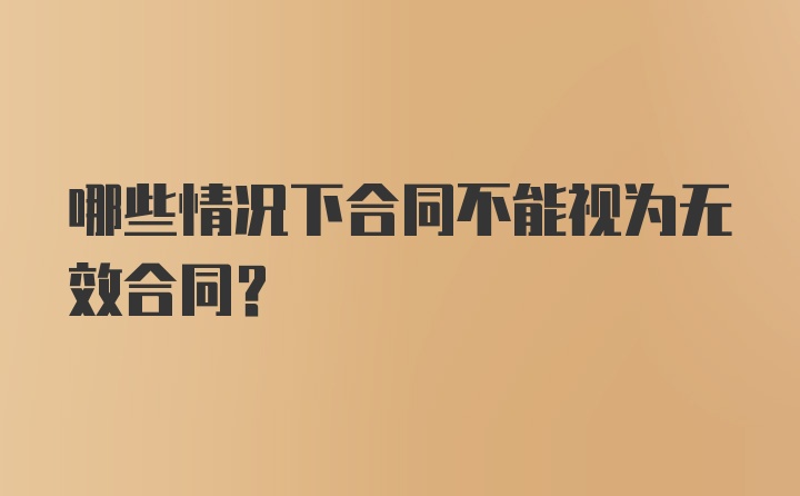 哪些情况下合同不能视为无效合同？