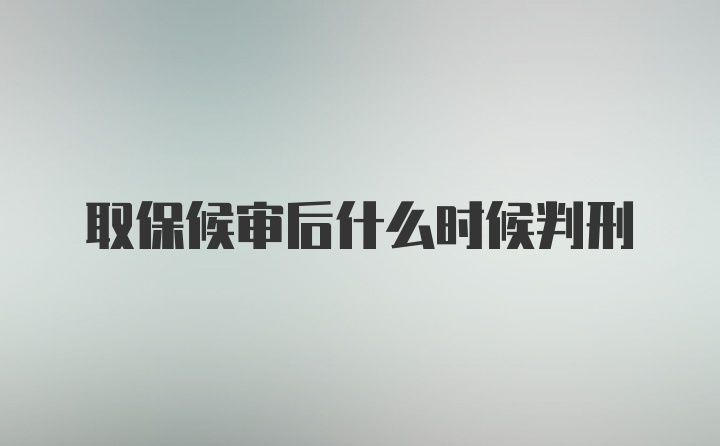 取保候审后什么时候判刑