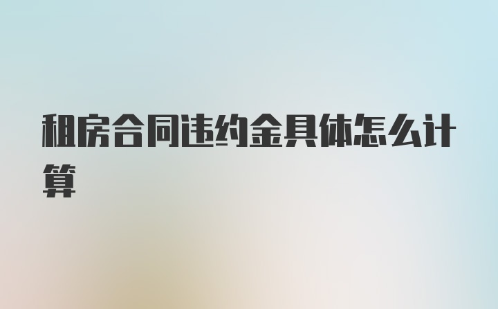 租房合同违约金具体怎么计算