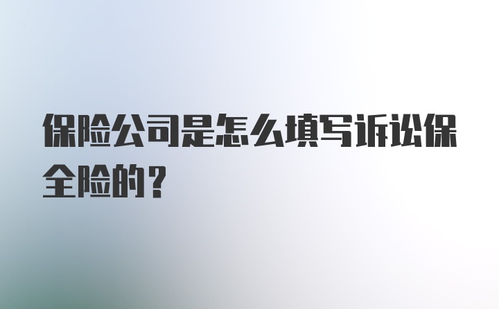 保险公司是怎么填写诉讼保全险的?